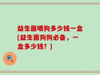 益生菌喂狗多少钱一盒(益生菌狗狗必备，一盒多少钱？)