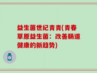 益生菌世纪青青(青春草原益生菌：改善肠道健康的新趋势)