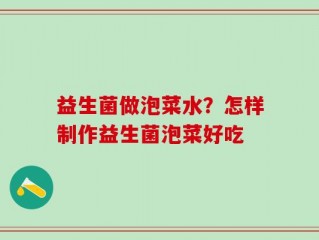 益生菌做泡菜水？怎样制作益生菌泡菜好吃