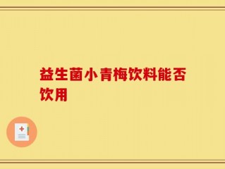 益生菌小青梅饮料能否饮用