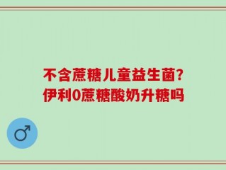 不含蔗糖儿童益生菌？伊利0蔗糖酸奶升糖吗