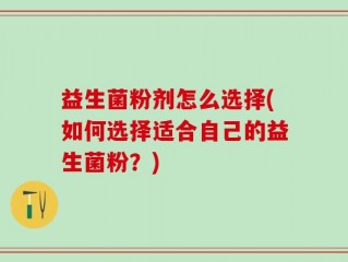 益生菌粉剂怎么选择(如何选择适合自己的益生菌粉？)
