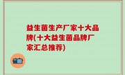 益生菌生产厂家十大品牌(十大益生菌品牌厂家汇总推荐)