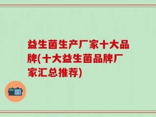 益生菌生产厂家十大品牌(十大益生菌品牌厂家汇总推荐)