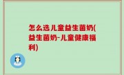 怎么选儿童益生菌奶(益生菌奶-儿童健康福利)
