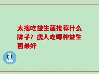 太瘦吃益生菌推荐什么牌子？瘦人吃哪种益生菌最好