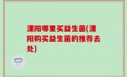溧阳哪里买益生菌(溧阳购买益生菌的推荐去处)