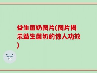益生菌奶图片(图片揭示益生菌奶的惊人功效)