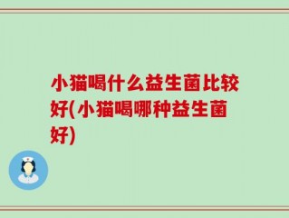 小猫喝什么益生菌比较好(小猫喝哪种益生菌好)