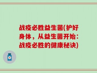 战疫必胜益生菌(护好身体，从益生菌开始：战疫必胜的健康秘诀)