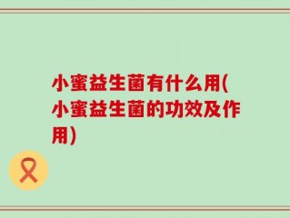 小蜜益生菌有什么用(小蜜益生菌的功效及作用)
