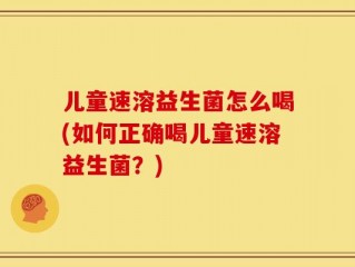 儿童速溶益生菌怎么喝(如何正确喝儿童速溶益生菌？)