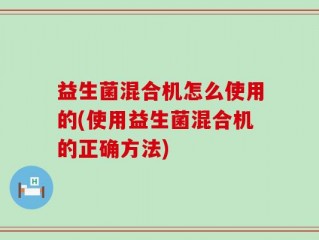 益生菌混合机怎么使用的(使用益生菌混合机的正确方法)