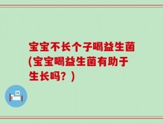 宝宝不长个子喝益生菌(宝宝喝益生菌有助于生长吗？)