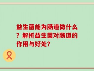 益生菌能为肠道做什么？解析益生菌对肠道的作用与好处？