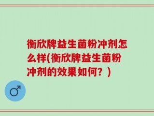衡欣牌益生菌粉冲剂怎么样(衡欣牌益生菌粉冲剂的效果如何？)