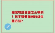 猫宠物益生菌怎么喂的？科学喂养猫咪的益生菌方法？