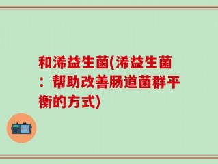 和浠益生菌(浠益生菌：帮助改善肠道菌群平衡的方式)