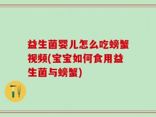 益生菌婴儿怎么吃螃蟹视频(宝宝如何食用益生菌与螃蟹)