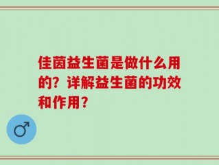 佳茵益生菌是做什么用的？详解益生菌的功效和作用？