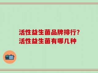 活性益生菌品牌排行？活性益生菌有哪几种
