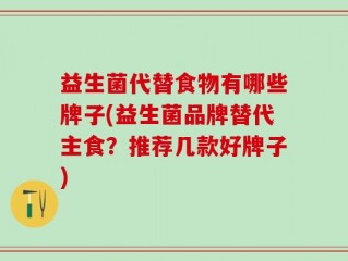 益生菌代替食物有哪些牌子(益生菌品牌替代主食？推荐几款好牌子)