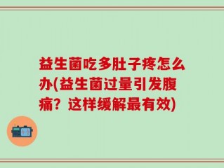 益生菌吃多肚子疼怎么办(益生菌过量引发腹痛？这样缓解最有效)