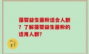 葆婴益生菌粉适合人群？了解葆婴益生菌粉的适用人群？