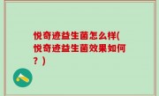 悦奇迹益生菌怎么样(悦奇迹益生菌效果如何？)