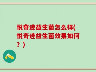 悦奇迹益生菌怎么样(悦奇迹益生菌效果如何？)