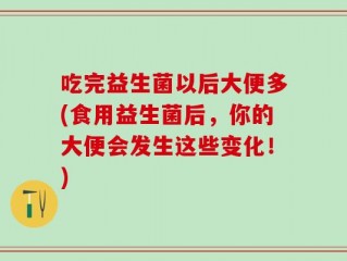 吃完益生菌以后大便多(食用益生菌后，你的大便会发生这些变化！)