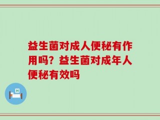 益生菌对成人便秘有作用吗？益生菌对成年人便秘有效吗
