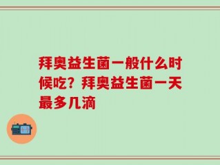 拜奥益生菌一般什么时候吃？拜奥益生菌一天最多几滴