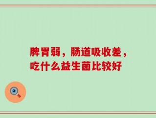 脾胃弱，肠道吸收差，吃什么益生菌比较好