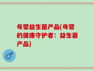 母婴益生菌产品(母婴的健康守护者：益生菌产品)