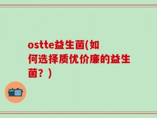 ostte益生菌(如何选择质优价廉的益生菌？)