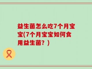 益生菌怎么吃7个月宝宝(7个月宝宝如何食用益生菌？)
