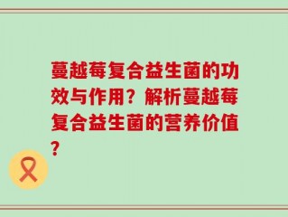 蔓越莓复合益生菌的功效与作用？解析蔓越莓复合益生菌的营养价值？