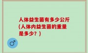 人体益生菌有多少公斤(人体内益生菌的重量是多少？)