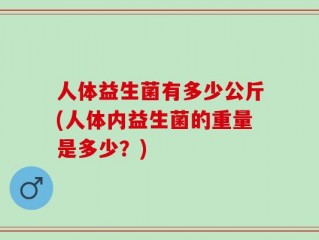 人体益生菌有多少公斤(人体内益生菌的重量是多少？)