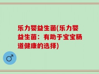 乐力婴益生菌(乐力婴益生菌：有助于宝宝肠道健康的选择)