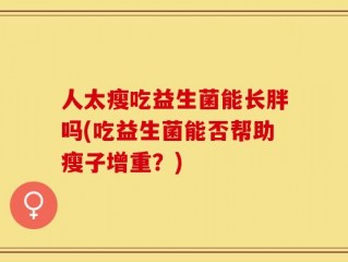 人太瘦吃益生菌能长胖吗(吃益生菌能否帮助瘦子增重？)