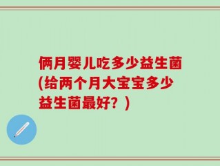 俩月婴儿吃多少益生菌(给两个月大宝宝多少益生菌最好？)