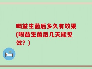 喝益生菌后多久有效果(喝益生菌后几天能见效？)