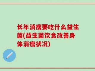 长年消瘦要吃什么益生菌(益生菌饮食改善身体消瘦状况)