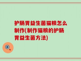 护肠胃益生菌猫粮怎么制作(制作猫粮的护肠胃益生菌方法)