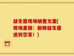 益生菌现场销售文案(现场直销：新鲜益生菌送到您家！)