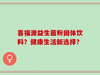 喜福源益生菌粉固体饮料？健康生活新选择？