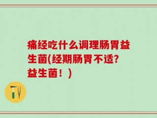 痛经吃什么调理肠胃益生菌(经期肠胃不适？益生菌！)