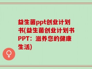 益生菌ppt创业计划书(益生菌创业计划书PPT：滋养您的健康生活)